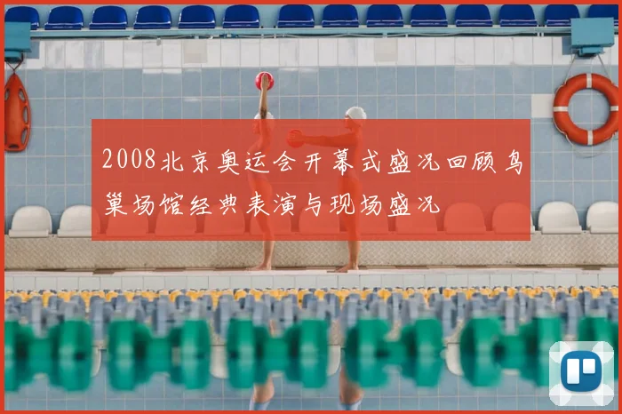 2008北京奥运会开幕式盛况回顾鸟巢场馆经典表演与现场盛况