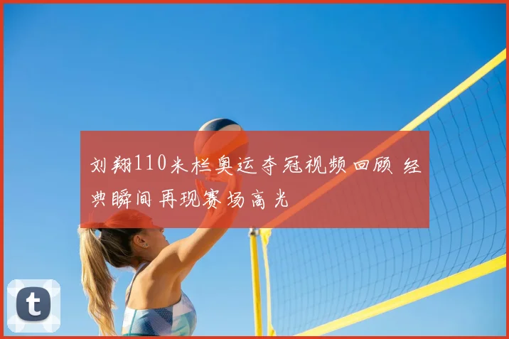刘翔110米栏奥运夺冠视频回顾 经典瞬间再现赛场高光