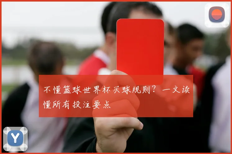 不懂篮球世界杯买球规则？一文读懂所有投注要点