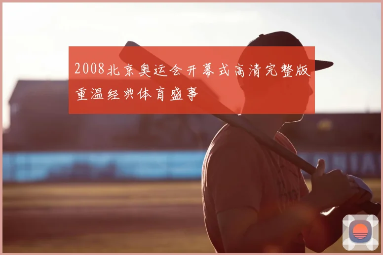 2008北京奥运会开幕式高清完整版重温经典体育盛事