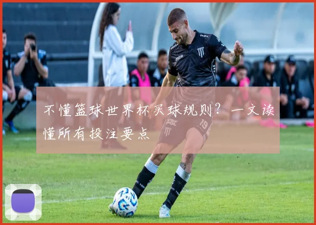 不懂篮球世界杯买球规则？一文读懂所有投注要点
