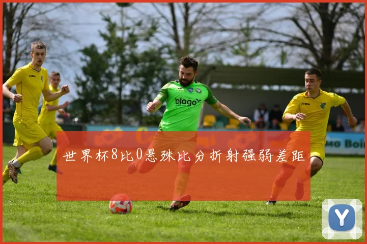 世界杯8比0悬殊比分折射强弱差距