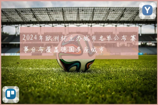 2024年欧洲杯主办城市名单公布 赛事分布覆盖德国多座城市
