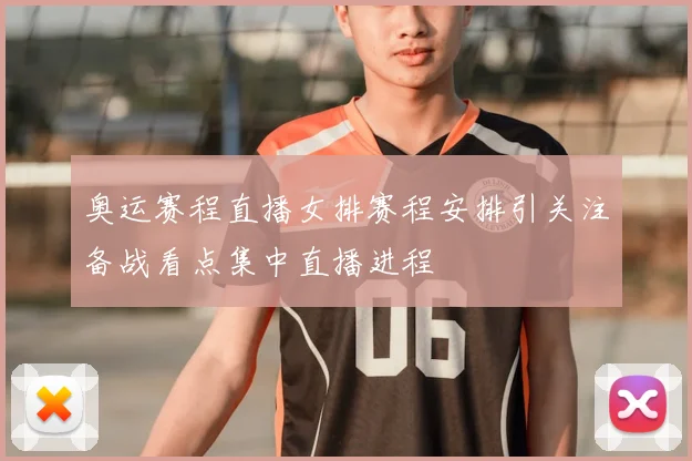 奥运赛程直播女排赛程安排引关注备战看点集中直播进程