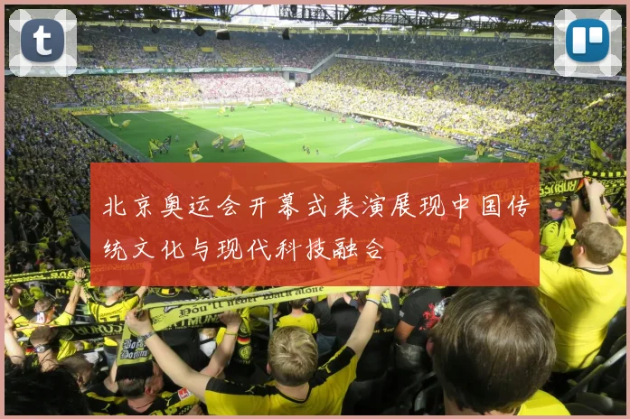 北京奥运会开幕式表演展现中国传统文化与现代科技融合