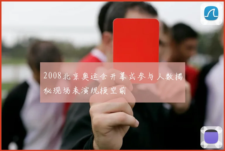 2008北京奥运会开幕式参与人数揭秘现场表演规模空前