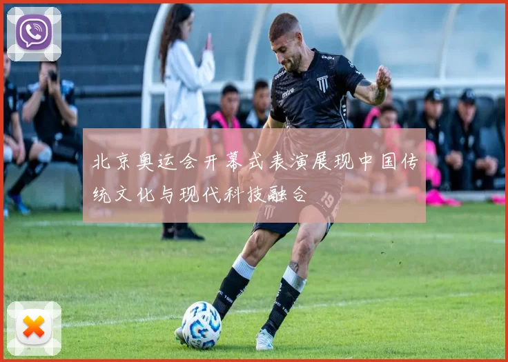 北京奥运会开幕式表演展现中国传统文化与现代科技融合