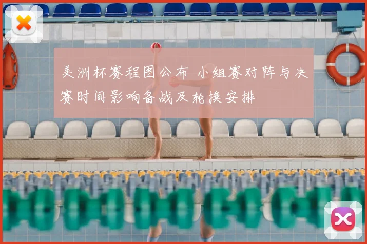 美洲杯赛程图公布 小组赛对阵与决赛时间影响备战及轮换安排