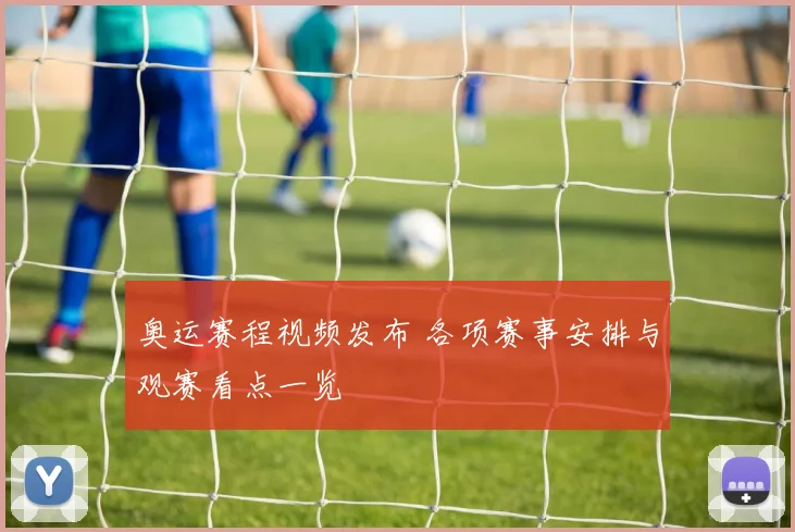奥运赛程视频发布 各项赛事安排与观赛看点一览