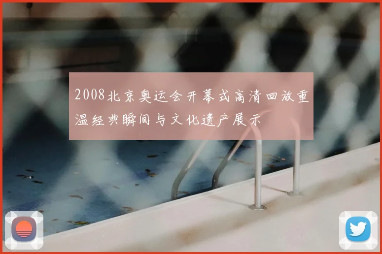 2008北京奥运会开幕式高清回放重温经典瞬间与文化遗产展示