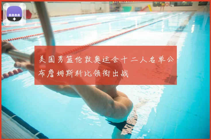 美国男篮伦敦奥运会十二人名单公布詹姆斯科比领衔出战