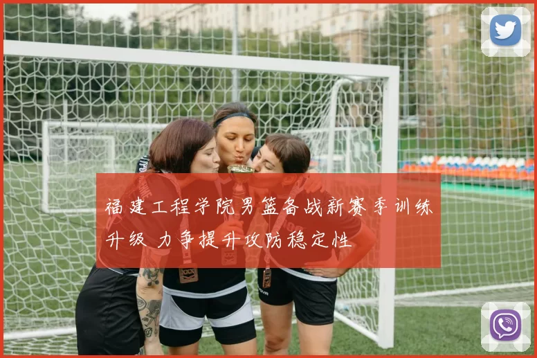 福建工程学院男篮备战新赛季训练升级 力争提升攻防稳定性