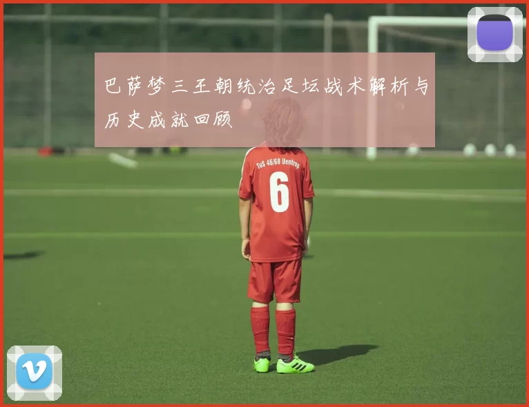 巴萨梦三王朝统治足坛战术解析与历史成就回顾