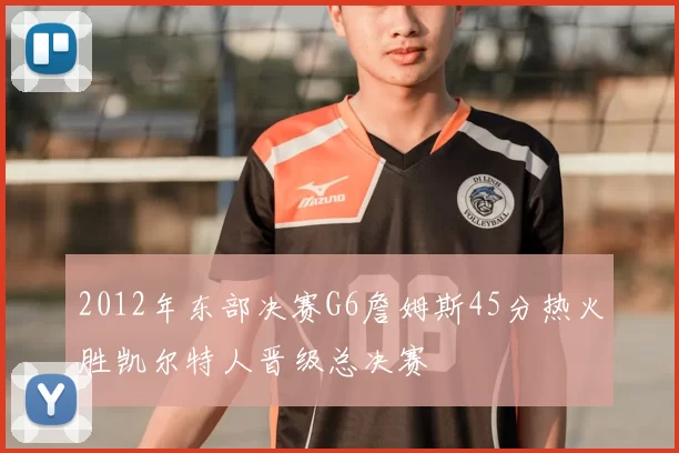 2012年东部决赛G6詹姆斯45分热火胜凯尔特人晋级总决赛