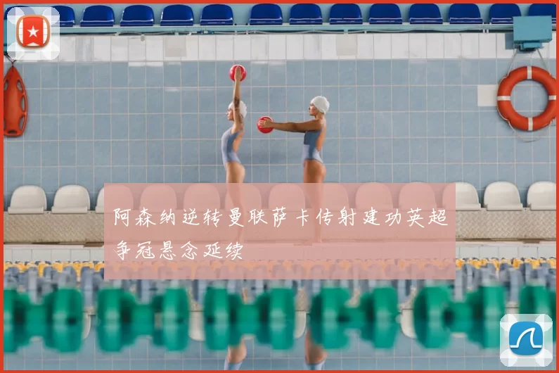 阿森纳逆转曼联萨卡传射建功英超争冠悬念延续