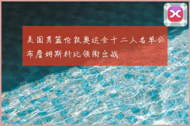 美国男篮伦敦奥运会十二人名单公布詹姆斯科比领衔出战