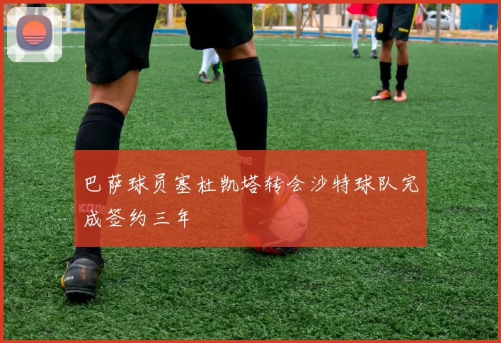 巴萨球员塞杜凯塔转会沙特球队完成签约三年