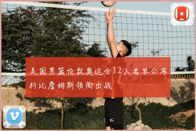美国男篮伦敦奥运会12人名单公布科比詹姆斯领衔出战