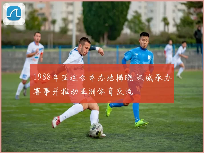 1988年亚运会举办地揭晓 汉城承办赛事并推动亚洲体育交流