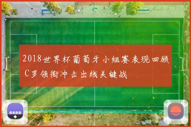 2018世界杯葡萄牙小组赛表现回顾 C罗领衔冲击出线关键战