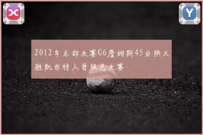 2012年东部决赛G6詹姆斯45分热火胜凯尔特人晋级总决赛